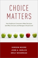 Choice Matters: How Healthcare Consumers Make Decisions (and Why Clinicians and Managers Should Care) 0190886137 Book Cover