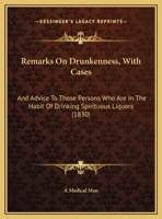 Remarks On Drunkenness, With Cases: And Advice To Those Persons Who Are In The Habit Of Drinking Spirituous Liquors 1120865468 Book Cover