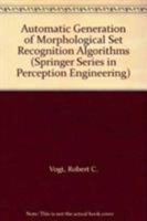 Automatic Generation of Morphological Set Recognition Algorithms (Springer Series in Perception Engineering) 0387970495 Book Cover