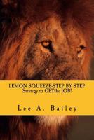 Lemon Squeeze-Step by Step Strategy and Documents to Get the Job!: When Life Gives You Lemons Make Lemonade 1530039193 Book Cover