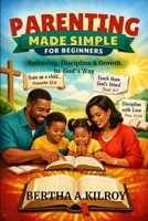Parenting Made Simple for Beginners:: Nurturing, Discipline & Growth In God's Way B0GJQ6VNTM Book Cover