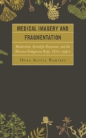 Medical Imagery and Fragmentation: Modernism, Scientific Discourse, and the Mexican/Indigenous Body, 1870–1940s 0739198289 Book Cover
