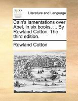 Cain's lamentations over Abel, in six books, ... By Rowland Cotton. The third edition. 1171484127 Book Cover