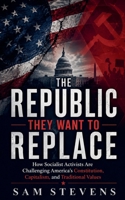 The Republic They Want to Replace - How Socialist Activists Are Challenging America's Constitution, Capitalism, and Traditional Values B0H9P2M34S Book Cover