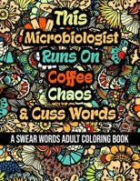 This Microbiologist Runs On Coffee,Chaos and Cuss Words: A Swear Word Adult Coloring Book For Stress Relieving , Fun Swearing Pages With Animals ... , Funny Christmas Gag Gift For Microbiologist B08QX53FYS Book Cover