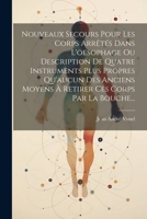 Nouveaux Secours Pour Les Corps Arrêtés Dans L'oesophage Ou Description De Quatre Instruments Plus Propres Qu'aucun Des Anciens Moyens À Retirer Ces Corps Par La Bouche... (French Edition) 1022651870 Book Cover