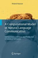 A Computational Model of Natural Language Communication: Interpretation, Inference, and Production in Database Semantics 3642071309 Book Cover