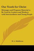 Our youth for Christ;: Messages and program material to be used by leaders and workers with intermediates and young people, 0548387249 Book Cover