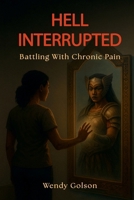 Hell Interrupted: Battling With Chronic Pain B0GDTSP5T6 Book Cover