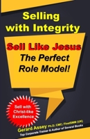 Selling with Integrity: Sell Like Jesus- The Perfect Role Model!: Sell with Christ-like Excellence B0CHL5PBXN Book Cover