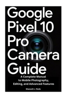 GOOGLE PIXEL 10 PRO CAMERA GUIDE: A Complete Manual to Mobile Photography, Editing, and Advanced Features B0FP5QNPY4 Book Cover