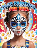 Face Painting for Kids: A Beginner's Step-by-Step Guide to Creative Face Art for Parties and Events - Easy Designs for Kids, Toddlers, Preschoolers, Children, and Teens 8367484878 Book Cover