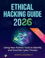 ETHICAL HACKING GUIDE (2026): Using New Python Tools to Identify and Override Cyber Threats B0GGHXXRF9 Book Cover