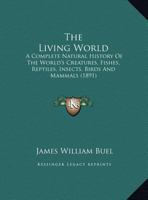 The Living World: A Complete Natural History Of The World's Creatures, Fishes, Reptiles, Insects, Birds And Mammals 116724513X Book Cover