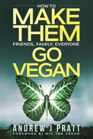 Make Them Go Vegan: How To Make Them Friends, Family, Everyone Go Vegan 1513642456 Book Cover