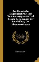 Das Chronische Magengeschw�r; Sein Vernarbungsprocess Und Dessen Beziehungen Zur Entwicklung Des Magencarcinoms 0270705783 Book Cover