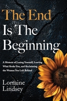 The End Is The Beginning: A Memoir of Losing Yourself, Leaving What Broke You, and Reclaiming the Woman You Left Behind B0H72GDFBR Book Cover