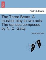 The Three Bears. A musical play in two acts. The dances composed by N. C. Gatty. 1241071764 Book Cover