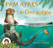 I am Oliver the Otter: A Tale from our Wild and Wonderful Riverbanks 1529067065 Book Cover
