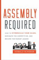 Assembly Required: How to Hyperscale Your Sales, Dominate the Competition, and Become the Market Leader 1626344124 Book Cover