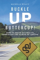 Buckle Up, Buttercup!: How to Drive Success by Embracing the Power of Change 1948238284 Book Cover