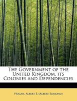 The Government of the United Kingdom, Its Colonies and Dependencies 0526843373 Book Cover