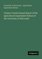 Twenty-Fourth Annual Report of the Agricultural Experiment Station of the University of Wisconsin 356399188X Book Cover