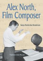 Alex North, Film Composer: A Biography, With Musical Analyses of a Streetcar Named Desire, Spartacus, the Misfits, Under the Volcano, and Prizzi's Honor 0786443332 Book Cover