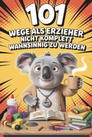 101 Wege, als Erzieher nicht komplett wahnsinnig zu werden I Das Mitmachbuch für gestresste Erzieher (German Edition) B0GFMD2PQP Book Cover