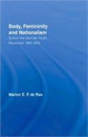 Body, Femininity and Nationalism: Girls in the German Youth Movement 1900-1935 (Routledge Research in Gender and Society) 0415182557 Book Cover
