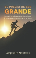 El precio de ser grande: Sacrificio, obsesión y disciplina: el verdadero camino hacia el éxito (Spanish Edition) B0F6LMRYJB Book Cover