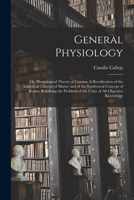 General Physiology; Or, Physiological Theory of Cosmos: A Rectification of the Analytical Concept of Matter and of the Synthetical Concept of Bodies, Resolving the Problem of the Unity of All Objectiv 1015327257 Book Cover