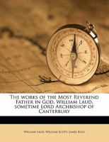 The Works of the Most Reverend Father in God, William Laud, sometime Lord Archbishop of Canterbury, Volume 6 1356205852 Book Cover