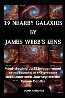 19 NEARBY GALAXIES BY JAMES WEBB'S LENS: Mind-blowing' JWST images reveal spiral galaxies in the greatest detail ever seen: Journey into the Cosmic Depths B0CTZBY5LB Book Cover