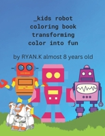 Kids Robot Coloring Book: Transforming Color into Fun By Ryan K. Almost 8 Years Old B0C9S7Q28J Book Cover