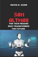 SAM ALTMAN : THE TECH WIZARD WHO TRANSFORMED THE FUTURE: FROM CURIOUS KID TO AI PIONEER B0DSL32D76 Book Cover