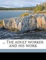 ... The adult worker and his work 1360123881 Book Cover