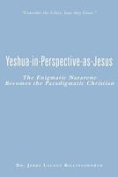 Yeshua-In-Perspective-As-Jesus: The Enigmatic Nazarene Becomes the Paradigmatic Christian 1481997963 Book Cover