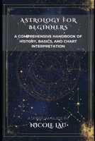 Astrology for Beginners: A Comprehensive Handbook of History, Basics, and Chart Interpretation B0DY4HPHD9 Book Cover