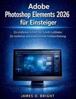 Adobe Photoshop Elements 2026 für Einsteiger: Ein einfacher Schritt-für-Schritt-Leitfaden für mühelose und professionelle Fotobearbeitung (German Edition) B0H8PDP67J Book Cover