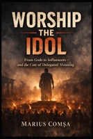 WORSHIP THE IDOL: From Gods to Influencers — and the Cost of Delegated Meaning (The Field of Interaction Series) B0GTGT39YQ Book Cover