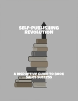 Self-Publishing Revolution: A Disruptive Guide To Book Sales Success B0FRH6KYPV Book Cover