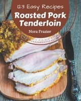 123 Easy Roasted Pork Tenderloin Recipes: An Easy Roasted Pork Tenderloin Cookbook for All Generation B08P4S2XH3 Book Cover