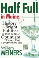 Half Full in Maine: The History and Bright Future of 10,000 Years of Optimism Down East & everywhere else B0BWC8QHY5 Book Cover