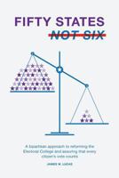 Fifty States, Not Six: A Bipartisan Approach to Reforming the Electoral College and Assuring That Every Citizen's Vote Counts 1544219822 Book Cover