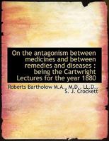 On the Antagonism Between Medicines and Between Remedies and Diseases: Being the Cartwright Lecture 1146679157 Book Cover