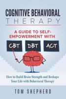 Cognitive Behavioral Therapy: How to Build Brain Strength and Reshape Your Life with Behavioral Therapy: A Guide to Self-Empowerment with CBT, DBT, and ACT 1717143261 Book Cover