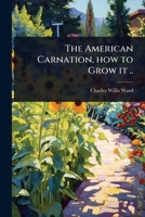 The American Carnation, How to Grow It .. 102402332X Book Cover
