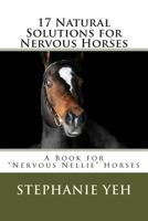 17 Natural Solutions for Nervous Horses: A Book for "nervous Nellie" Horses 1495484041 Book Cover