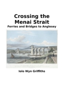 Crossing the Menai Strait: Ferries and Bridges to Anglesey 1393950787 Book Cover